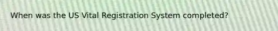 When was the US Vital Registration System completed?