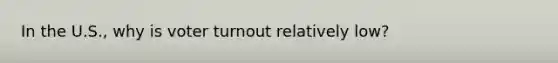 In the U.S., why is voter turnout relatively low?