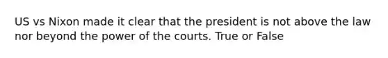 US vs Nixon made it clear that the president is not above the law nor beyond the power of the courts. True or False