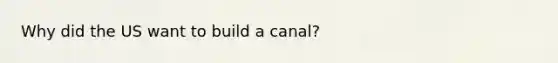 Why did the US want to build a canal?