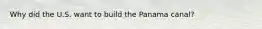 Why did the U.S. want to build the Panama canal?