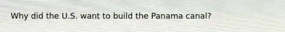 Why did the U.S. want to build the Panama canal?