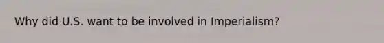Why did U.S. want to be involved in Imperialism?