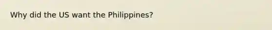 Why did the US want the Philippines?