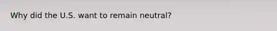 Why did the U.S. want to remain neutral?