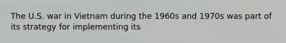 The U.S. war in Vietnam during the 1960s and 1970s was part of its strategy for implementing its