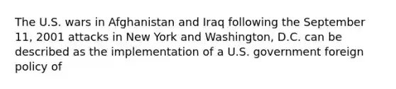 The U.S. wars in Afghanistan and Iraq following the September 11, 2001 attacks in New York and Washington, D.C. can be described as the implementation of a U.S. government foreign policy of