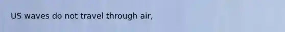 US waves do not travel through air,