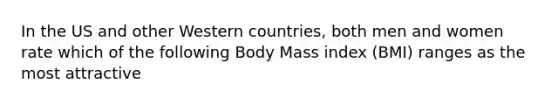 In the US and other Western countries, both men and women rate which of the following Body Mass index (BMI) ranges as the most attractive