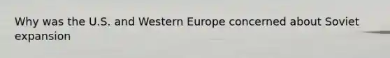 Why was the U.S. and Western Europe concerned about Soviet expansion