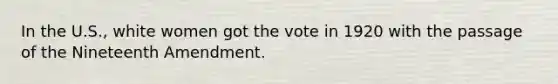 In the U.S., white women got the vote in 1920 with the passage of the Nineteenth Amendment.