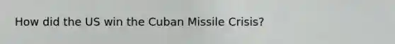 How did the US win the Cuban Missile Crisis?