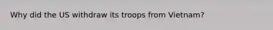 Why did the US withdraw its troops from Vietnam?