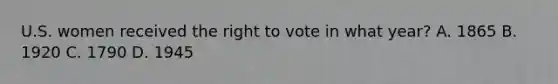 U.S. women received <a href='https://www.questionai.com/knowledge/kr9tEqZQot-the-right-to-vote' class='anchor-knowledge'>the right to vote</a> in what year? A. 1865 B. 1920 C. 1790 D. 1945