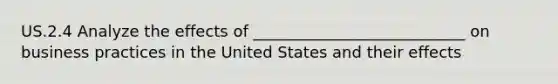 US.2.4 Analyze the effects of ___________________________ on business practices in the United States and their effects