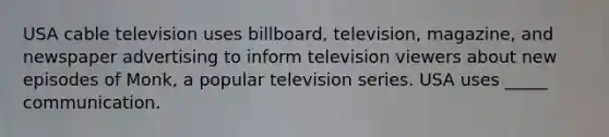 USA cable television uses billboard, television, magazine, and newspaper advertising to inform television viewers about new episodes of Monk, a popular television series. USA uses _____ communication.