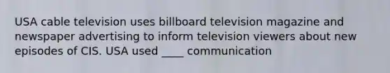 USA cable television uses billboard television magazine and newspaper advertising to inform television viewers about new episodes of CIS. USA used ____ communication