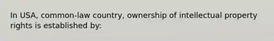 In USA, common-law country, ownership of intellectual property rights is established by: