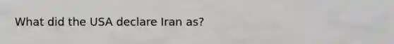 What did the USA declare Iran as?