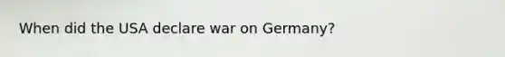 When did the USA declare war on Germany?