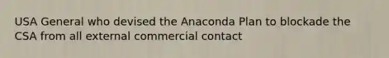 USA General who devised the Anaconda Plan to blockade the CSA from all external commercial contact