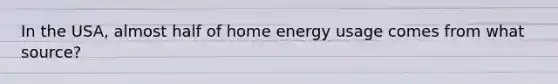 In the USA, almost half of home energy usage comes from what source?