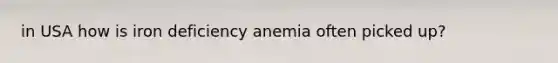 in USA how is iron deficiency anemia often picked up?