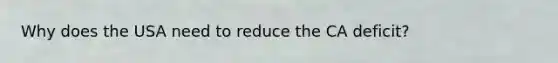 Why does the USA need to reduce the CA deficit?