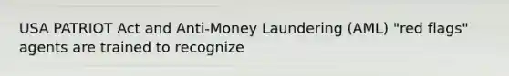 USA PATRIOT Act and Anti-Money Laundering (AML) "red flags" agents are trained to recognize