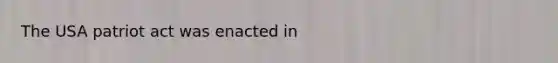 The USA patriot act was enacted in