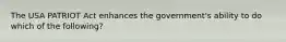 The USA PATRIOT Act enhances the government's ability to do which of the following?