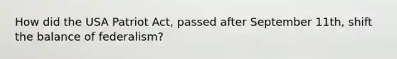 How did the USA Patriot Act, passed after September 11th, shift the balance of federalism?