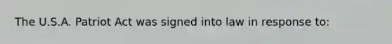 The U.S.A. Patriot Act was signed into law in response to: