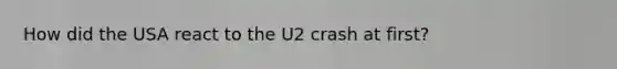 How did the USA react to the U2 crash at first?