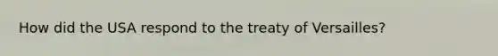 How did the USA respond to the treaty of Versailles?