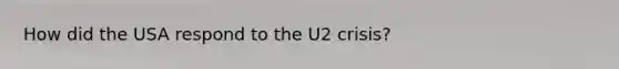 How did the USA respond to the U2 crisis?