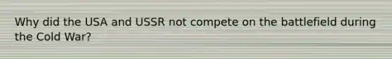 Why did the USA and USSR not compete on the battlefield during the Cold War?
