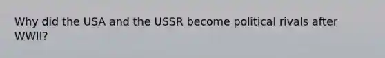 Why did the USA and the USSR become political rivals after WWII?