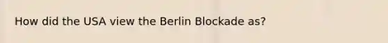 How did the USA view the Berlin Blockade as?