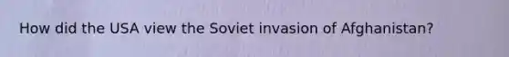 How did the USA view the Soviet invasion of Afghanistan?