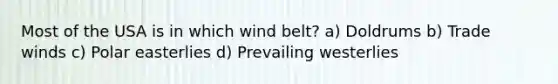 Most of the USA is in which wind belt? a) Doldrums b) Trade winds c) Polar easterlies d) Prevailing westerlies