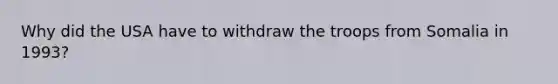 Why did the USA have to withdraw the troops from Somalia in 1993?