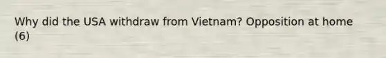 Why did the USA withdraw from Vietnam? Opposition at home (6)