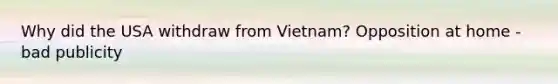 Why did the USA withdraw from Vietnam? Opposition at home - bad publicity