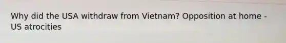 Why did the USA withdraw from Vietnam? Opposition at home - US atrocities