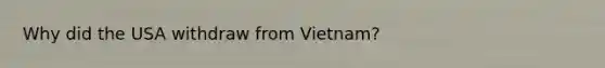 Why did the USA withdraw from Vietnam?