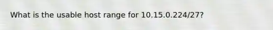 What is the usable host range for 10.15.0.224/27?