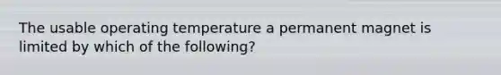 The usable operating temperature a permanent magnet is limited by which of the following?