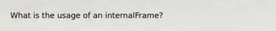 What is the usage of an internalFrame?