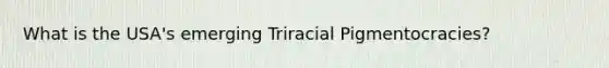 What is the USA's emerging Triracial Pigmentocracies?